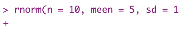 In the R console, you can see rnorm(n = 10, mean = 5, sd = 1 types into the console on one line but no output. The second line just shows the + symbol for expecting more input.